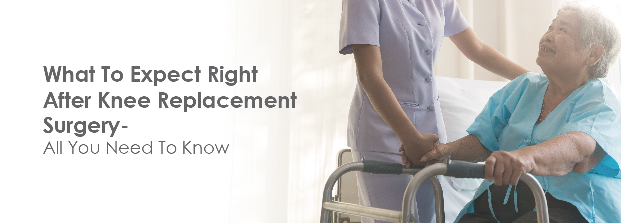 What To Expect Right After Knee Replacement Surgery - All You Need To Know